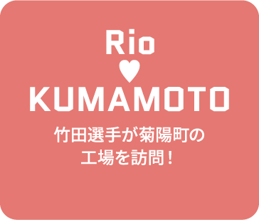 Rio♥KUMAMOTO | 竹田選手が菊陽町の工場を訪問！
