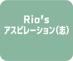 Rio’s アスピレーション(志)