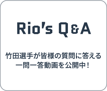Rio’s Q&A | 竹田選手が皆様の質問に答える一問一答動画を公開中！