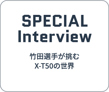 SPECIAL Interview | 竹田選手が挑むX-T50の世界